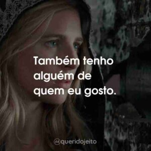 Também tenho alguém de quem eu gosto.