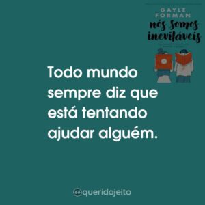 Todo mundo sempre diz que está tentando ajudar alguém.
