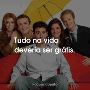 Tudo na vida deveria ser grátis.