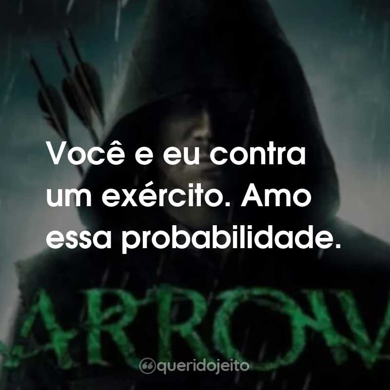 Frases da Série Arrow: Você e eu contra um exército. Amo essa probabilidade.