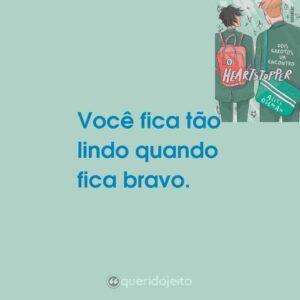 Você fica tão lindo quando fica bravo.