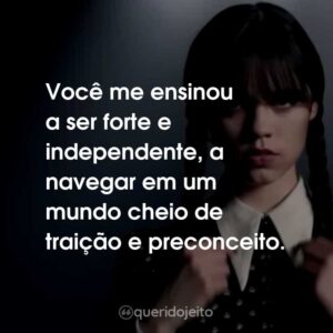 Você me ensinou a ser forte e independente, a navegar em um mundo cheio de traição e preconceito.