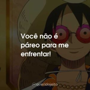 Você não é páreo para me enfrentar!