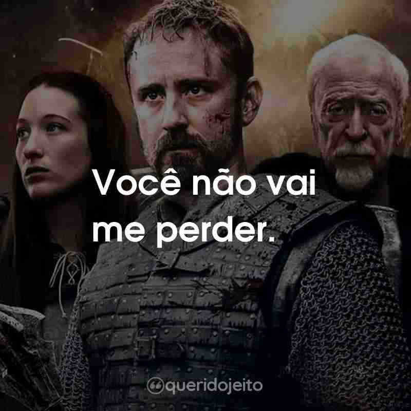 Frases do Filme Medieval: Você não vai me perder.