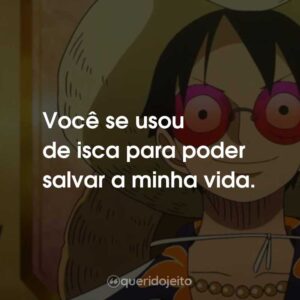 Você se usou de isca para poder salvar a minha vida.