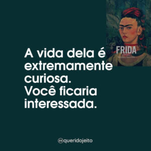A vida dela é extremamente curiosa. Você ficaria interessada.