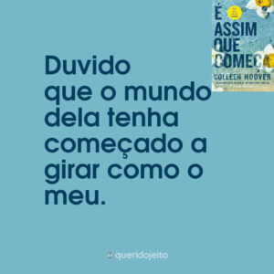 Duvido que o mundo dela tenha começado a girar como o meu.
