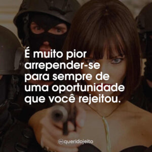 É muito pior arrepender-se para sempre de uma oportunidade que você rejeitou.