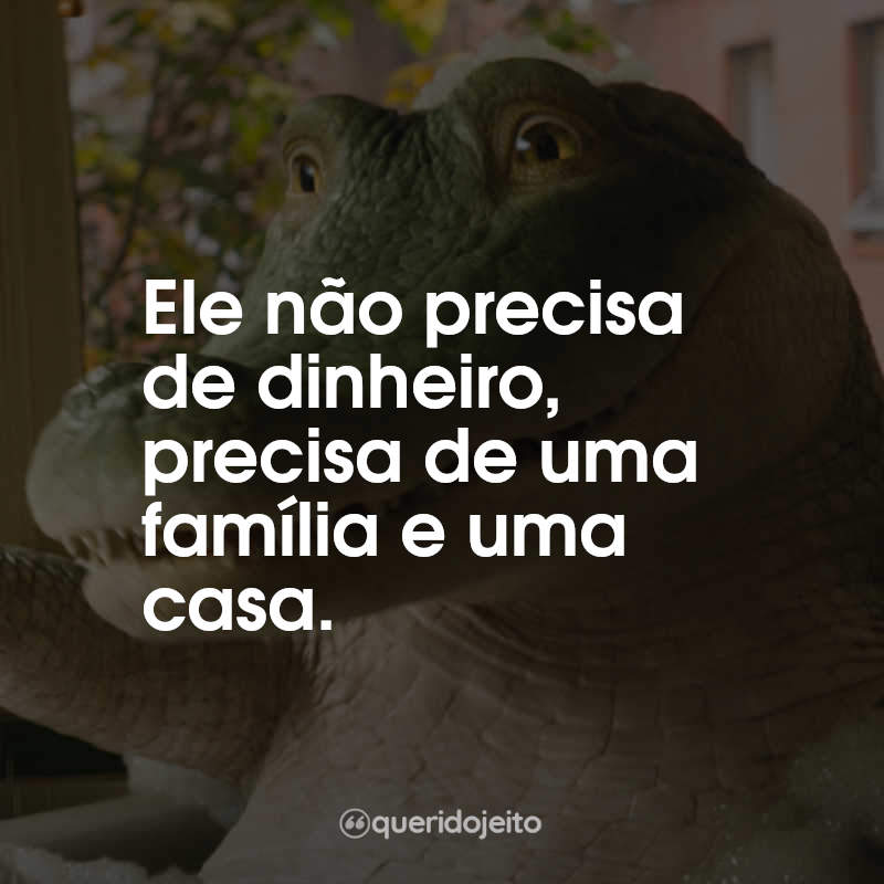 Frases do Filme Lilo, Lilo, Crocodilo: Ele não precisa de dinheiro, precisa de uma família e uma casa.