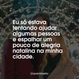 Eu só estava tentando ajudar algumas pessoas e espalhar um pouco de alegria natalina na minha cidade.