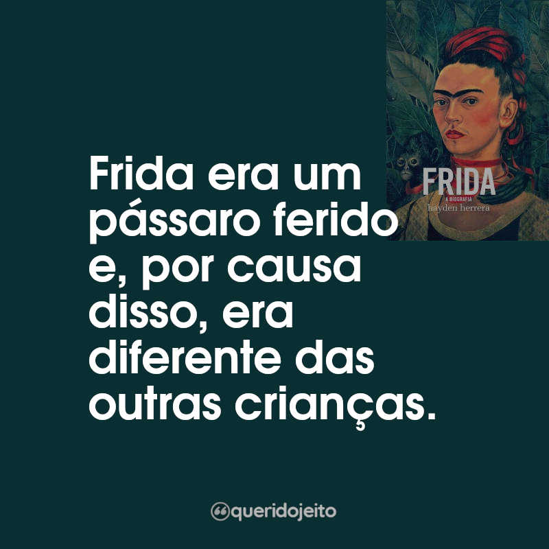 Frases da Série Frida - A Biografia: Frida era um pássaro ferido e, por causa disso, era diferente das outras crianças.