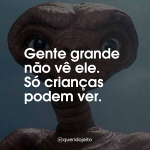 Gente grande não vê ele. Só crianças podem ver.