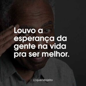 Louvo a esperança da gente na vida pra ser melhor.