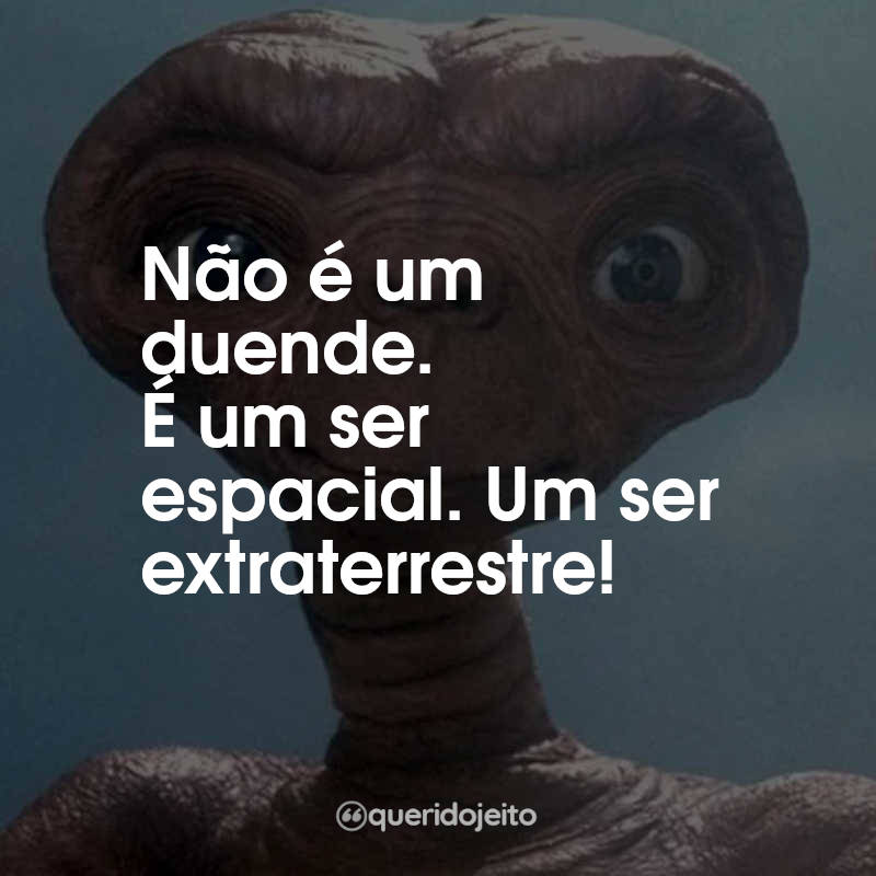 Frases E.T. - O Extraterrestre: Não é um duende. É um ser espacial. Um ser extraterrestre!