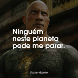 Ninguém neste planeta pode me parar.