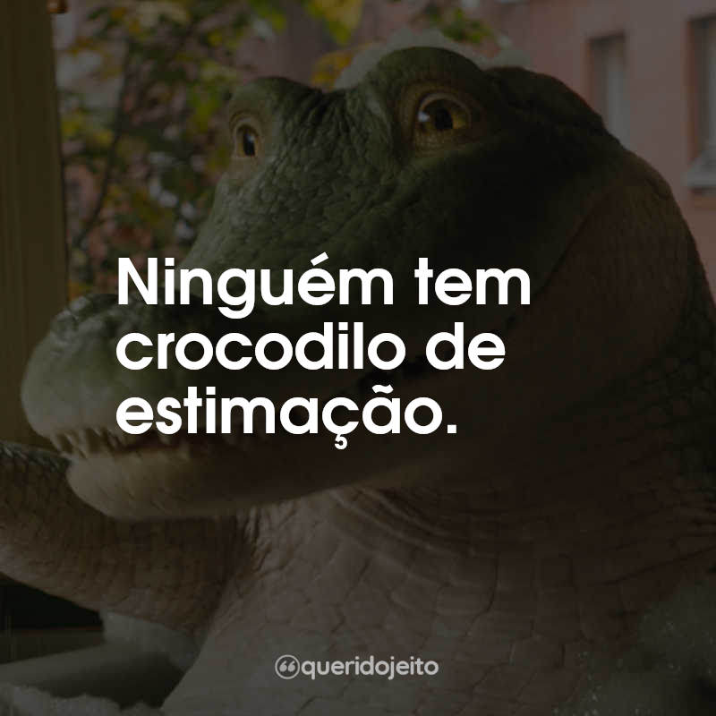 Frases do Filme Lilo, Lilo, Crocodilo: Ninguém tem crocodilo de estimação.