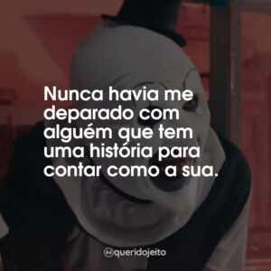 Nunca havia me deparado com alguém que tem uma história para contar como a sua.