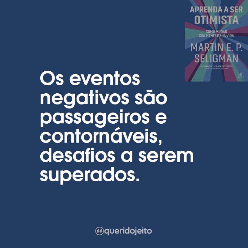 Frases do Livro Aprenda a Ser Otimista: Os eventos negativos são passageiros e contornáveis, desafios a serem superados.