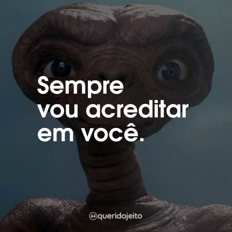 Frases do Filme E.T. - O Extraterrestre: Sempre vou acreditar em você.