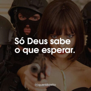 Só Deus sabe o que esperar.