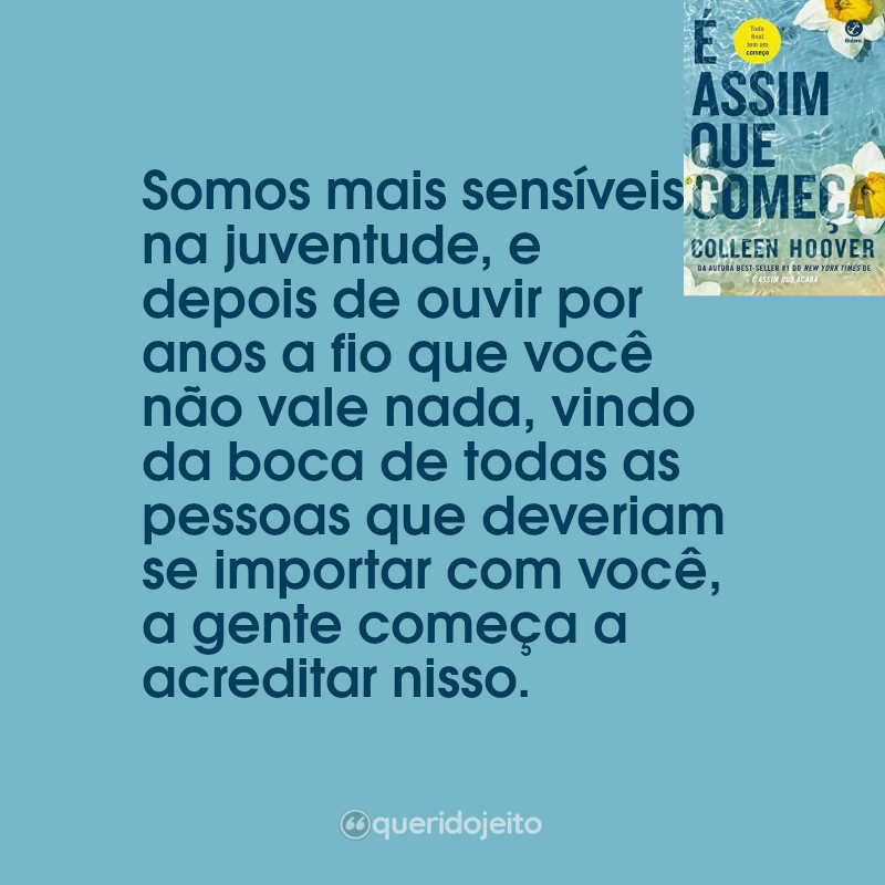 Frases do Livro É Assim que Começa: Somos mais sensíveis na juventude, e depois de ouvir por anos a fio que você não vale nada, vindo da boca de todas as pessoas que deveriam se importar com você, a gente começa a acreditar nisso.