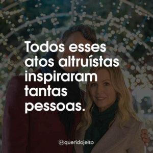 Todos esses atos altruístas inspiraram tantas pessoas.