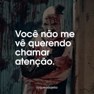 Você não me vê querendo chamar atenção.