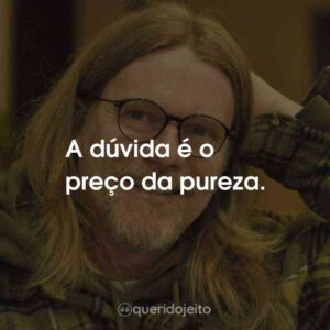 A dúvida é o preço da pureza.