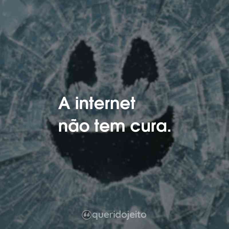 Frases da Série Black Mirror: A internet não tem cura.