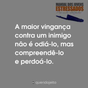 A maior vingança contra um inimigo não é odiá-lo, mas compreendê-lo e perdoá-lo.