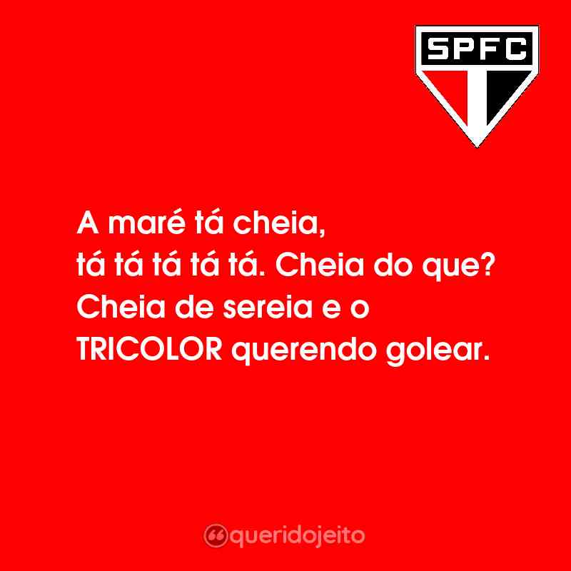 Frases do São Paulo Futebol Clube: A maré tá cheia, tá tá tá tá tá. Cheia do que? Cheia de sereia e o TRICOLOR querendo golear.