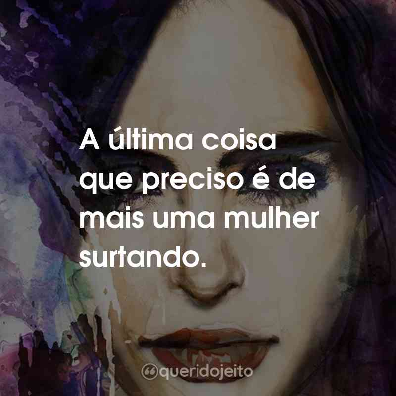 Frases da Série Jessica Jones: A última coisa que preciso é de mais uma mulher surtando.