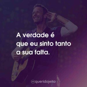 A verdade é que eu sinto tanto a sua falta.
