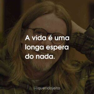 A vida é uma longa espera do nada.