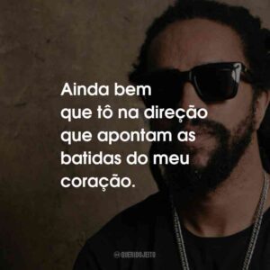 Ainda bem que tô na direção que apontam as batidas do meu coração.