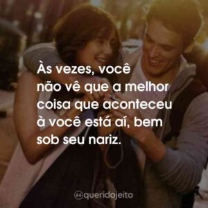 Às vezes, você não vê que a melhor coisa que aconteceu à você está aí, bem sob seu nariz.