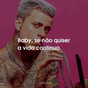 Baby, se não quiser a vida continua.