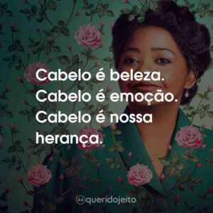 Cabelo é beleza. Cabelo é emoção. Cabelo é nossa herança.
