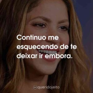 Continuo me esquecendo de te deixar ir embora.