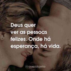 Deus quer ver as pessoas felizes. Onde há esperança, há vida. A Culpa é das Estrelas