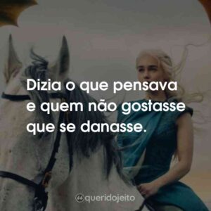 Dizia o que pensava e quem não gostasse que se danasse.