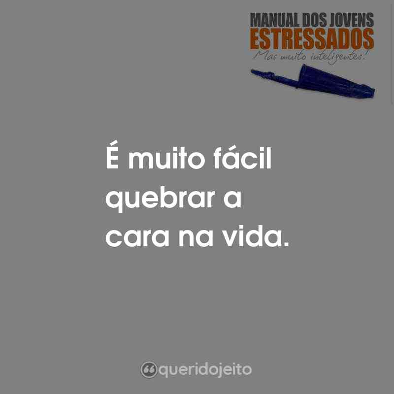 Frases do Livro Manual Para Jovens Estressados, Mas Muito Inteligentes: É muito fácil quebrar a cara na vida.