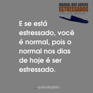 E se está estressado, você é normal, pois o normal nos dias de hoje é ser estressado.