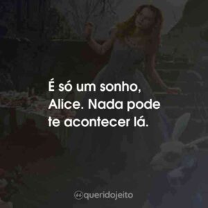 É só um sonho, Alice. Nada pode te acontecer lá.