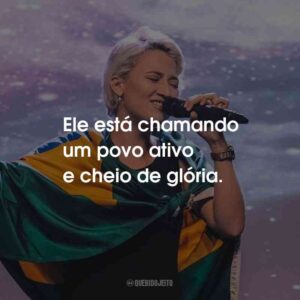 Ele está chamando um povo ativo e cheio de glória.