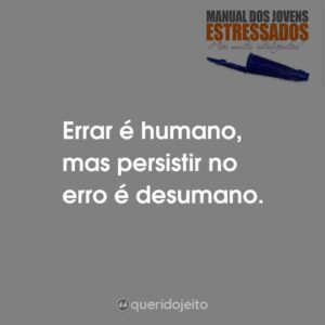 Errar é humano, mas persistir no erro é desumano.