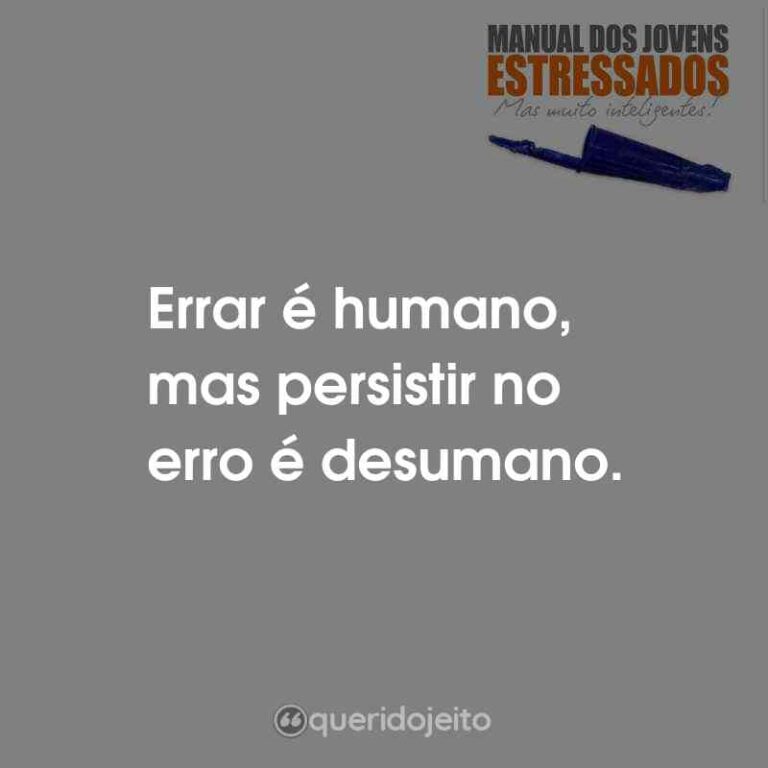 Errar é Humano Mas Persistir No Erro é Desumano Querido Jeito