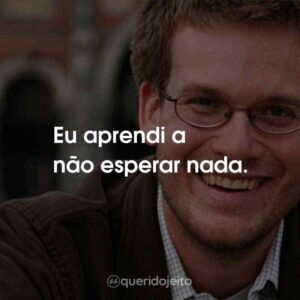 Eu aprendi a não esperar nada.