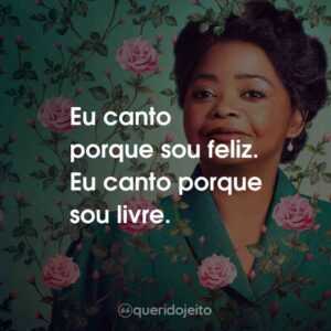 Eu canto porque sou feliz. Eu canto porque sou livre.