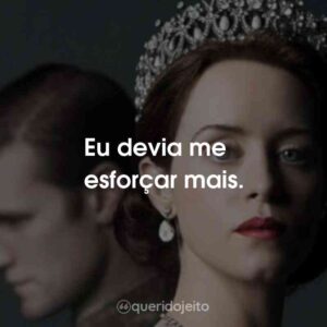 Eu devia me esforçar mais.